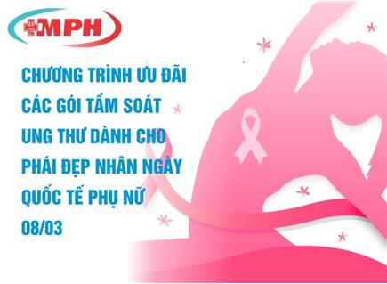MPH “KHỎE ĐỂ YÊU THƯƠNG” – CHƯƠNG TRÌNH ƯU ĐÃI CÁC GÓI TẦM SOÁT UNG THƯ DÀNH CHO PHÁI ĐẸP NHÂN NGÀY QUỐC TẾ PHỤ NỮ 08/03